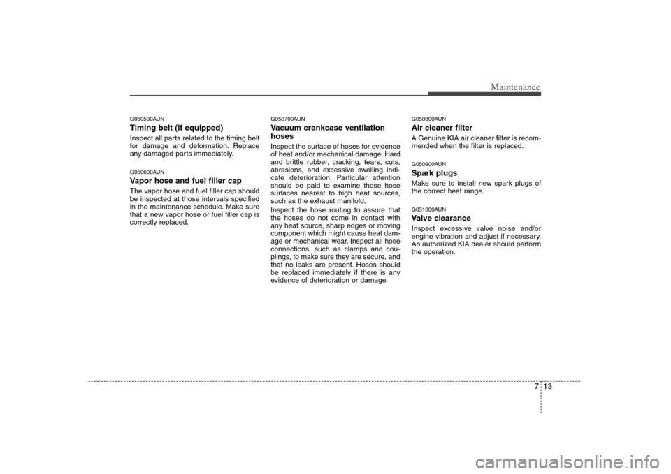 KIA Rondo 2008 2.G Owners Manual 713
Maintenance
G050500AUNTiming belt (if equipped)Inspect all parts related to the timing belt
for damage and deformation. Replace
any damaged parts immediately.G050600AUNVapor hose and fuel filler c