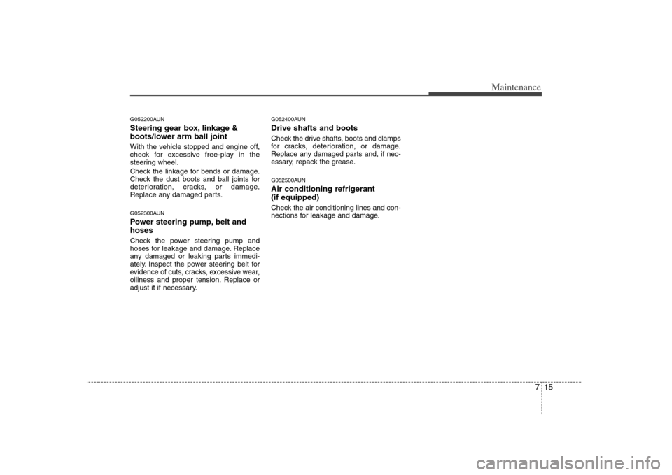 KIA Rondo 2008 2.G Owners Manual 715
Maintenance
G052200AUNSteering gear box, linkage &
boots/lower arm ball jointWith the vehicle stopped and engine off,
check for excessive free-play in the
steering wheel.
Check the linkage for ben