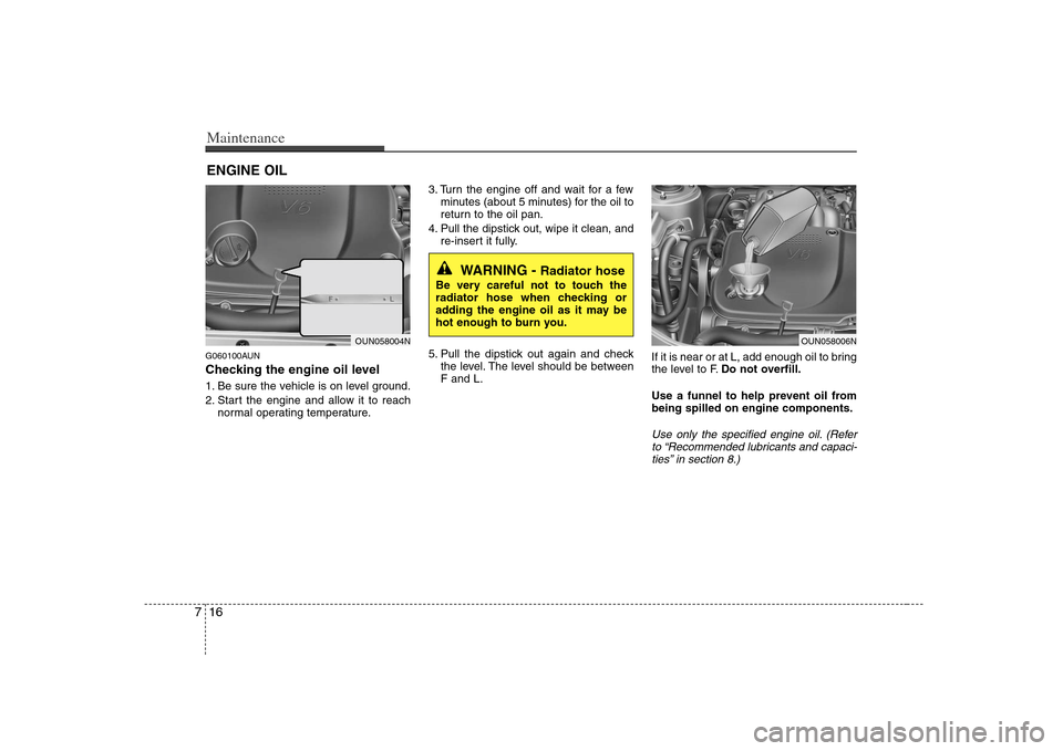 KIA Rondo 2008 2.G Owners Manual Maintenance16 7ENGINE OILG060100AUNChecking the engine oil level 1. Be sure the vehicle is on level ground.
2. Start the engine and allow it to reach
normal operating temperature.3. Turn the engine o KIA Rondo 2008 2.G Owners Manual Maintenance16 7ENGINE OILG060100AUNChecking the engine oil level 1. Be sure the vehicle is on level ground.
2. Start the engine and allow it to reach
normal operating temperature.3. Turn the engine o