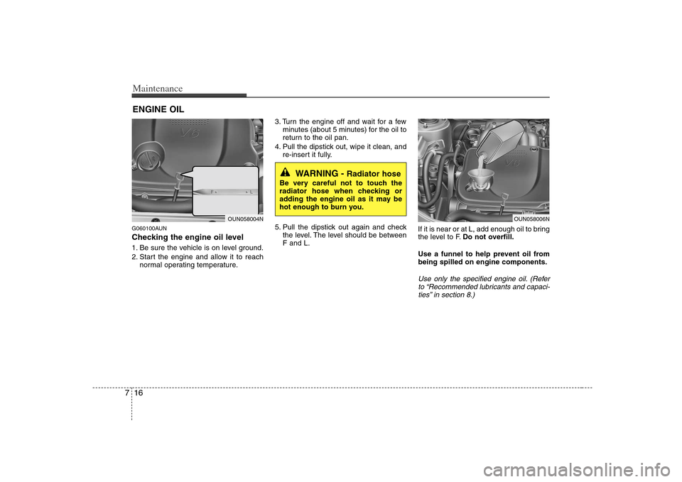 KIA Rondo 2008 2.G Owners Manual Maintenance16 7ENGINE OILG060100AUNChecking the engine oil level  1. Be sure the vehicle is on level ground.
2. Start the engine and allow it to reach
normal operating temperature.3. Turn the engine o