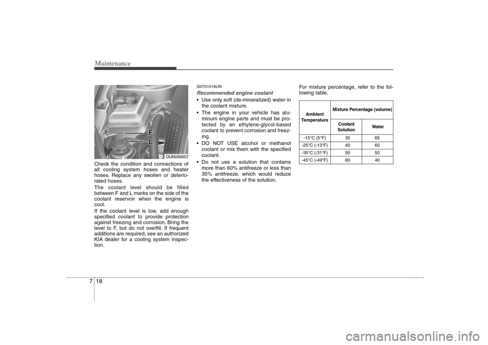 KIA Carens 2008 2.G User Guide Maintenance18 7Check the condition and connections of
all cooling system hoses and heater
hoses. Replace any swollen or deterio-
rated hoses.
The coolant level should be filled
between F and L marks o