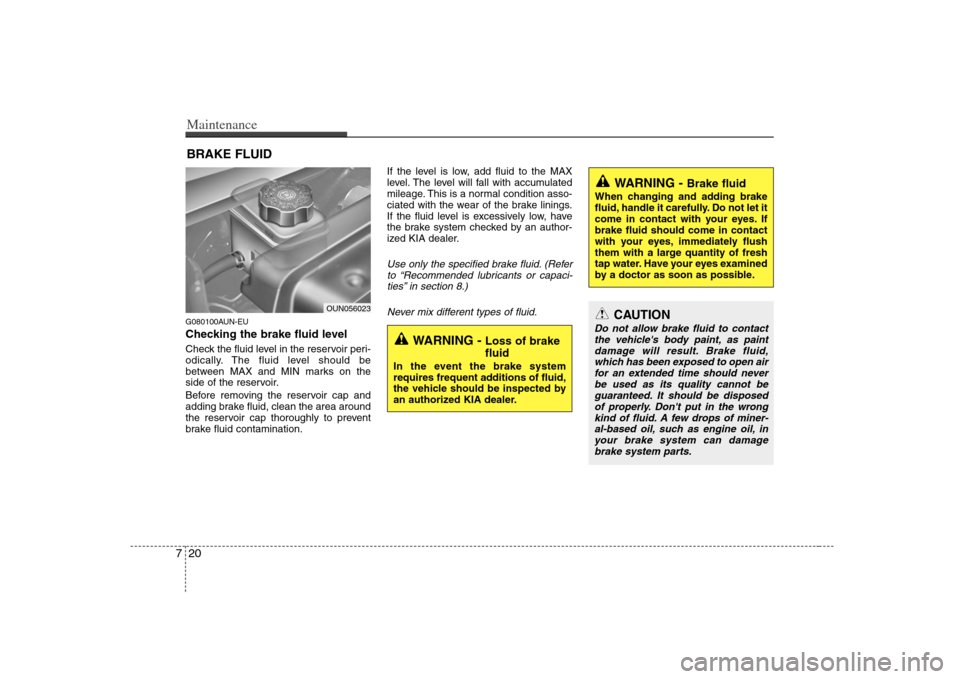 KIA Rondo 2008 2.G Owners Manual Maintenance20 7BRAKE FLUIDG080100AUN-EUChecking the brake fluid level Check the fluid level in the reservoir peri-
odically. The fluid level should be
between MAX and MIN marks on the
side of the res KIA Rondo 2008 2.G Owners Manual Maintenance20 7BRAKE FLUIDG080100AUN-EUChecking the brake fluid level Check the fluid level in the reservoir peri-
odically. The fluid level should be
between MAX and MIN marks on the
side of the res