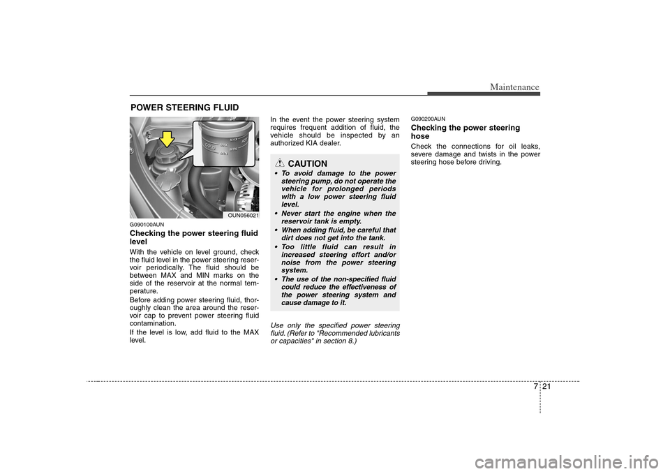 KIA Rondo 2008 2.G Owners Manual 721
Maintenance
POWER STEERING FLUIDG090100AUNChecking the power steering fluid
level  With the vehicle on level ground, check
the fluid level in the power steering reser-
voir periodically. The fluid