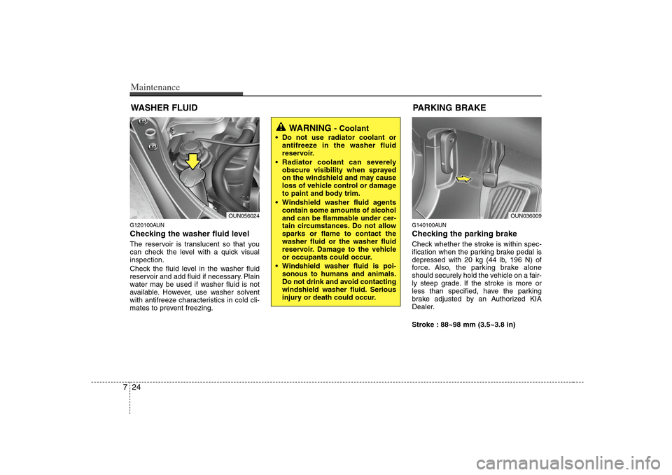 KIA Carens 2008 2.G User Guide Maintenance24 7WASHER FLUIDG120100AUNChecking the washer fluid level  The reservoir is translucent so that you
can check the level with a quick visual
inspection.
Check the fluid level in the washer f