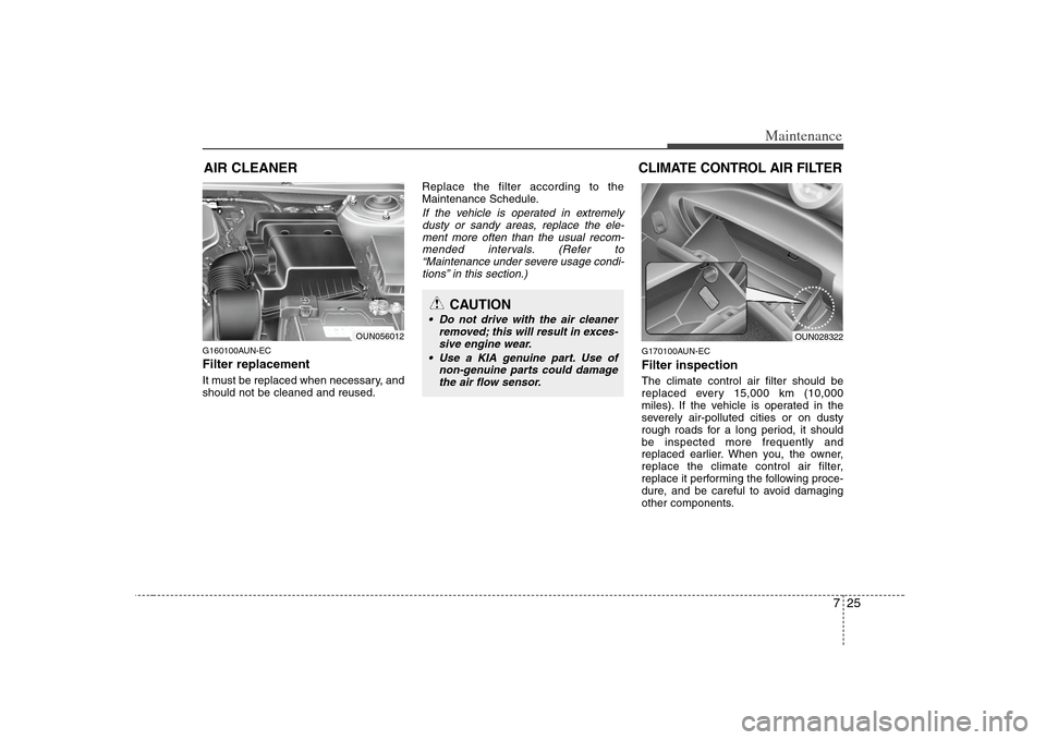 KIA Carens 2008 2.G User Guide 725
Maintenance
AIR CLEANER G160100AUN-ECFilter replacement It must be replaced when necessary, and
should not be cleaned and reused.Replace the filter according to the
Maintenance Schedule.
If the v KIA Carens 2008 2.G User Guide 725
Maintenance
AIR CLEANER G160100AUN-ECFilter replacement It must be replaced when necessary, and
should not be cleaned and reused.Replace the filter according to the
Maintenance Schedule.
If the v