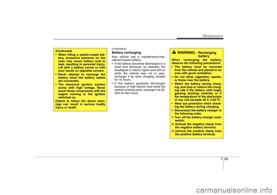 KIA Carens 2008 2.G Owners Manual 729
Maintenance
G190200AUNBattery recharging  Your vehicle has a maintenance-free,
calcium-based battery.
 If the battery becomes discharged in a
short time (because, for example, the
headlights or in