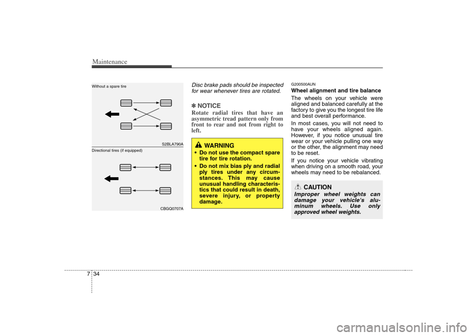 KIA Carens 2008 2.G Owners Manual Maintenance34 7
Disc brake pads should be inspected
for wear whenever tires are rotated.✽ ✽
NOTICERotate radial tires that have an
asymmetric tread pattern only from
front to rear and not from rig