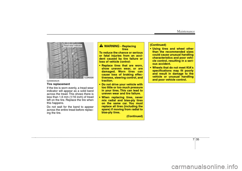 KIA Rondo 2008 2.G Owners Manual 735
Maintenance
G200600AUNTire replacement
If the tire is worn evenly, a tread wear
indicator will appear as a solid band
across the tread. This shows there is
less than 1.6 mm (1/16 inch) of tread
le KIA Rondo 2008 2.G Owners Manual 735
Maintenance
G200600AUNTire replacement
If the tire is worn evenly, a tread wear
indicator will appear as a solid band
across the tread. This shows there is
less than 1.6 mm (1/16 inch) of tread
le