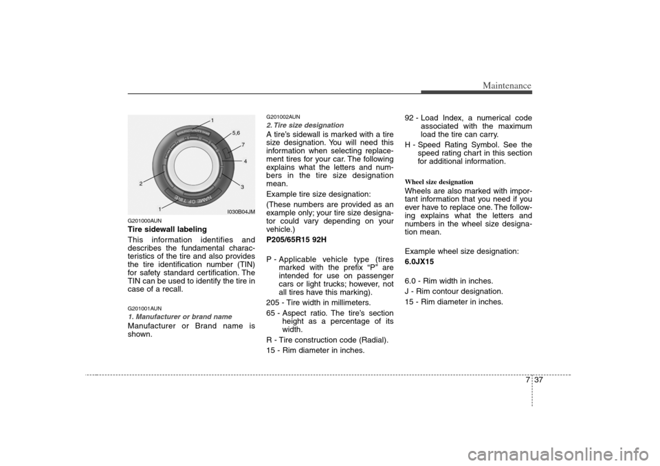 KIA Rondo 2008 2.G Owners Manual 737
Maintenance
G201000AUNTire sidewall labeling
This information identifies and
describes the fundamental charac-
teristics of the tire and also provides
the tire identification number (TIN)
for safe KIA Rondo 2008 2.G Owners Manual 737
Maintenance
G201000AUNTire sidewall labeling
This information identifies and
describes the fundamental charac-
teristics of the tire and also provides
the tire identification number (TIN)
for safe