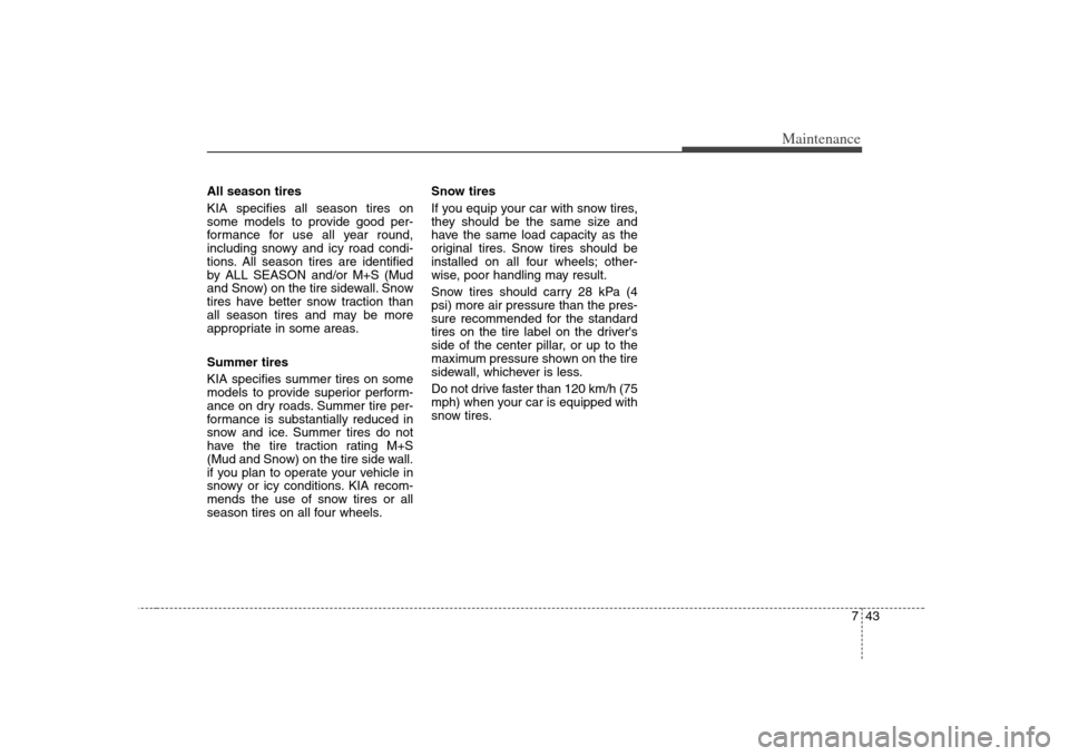 KIA Carens 2008 2.G User Guide 743
Maintenance
All season tires 
KIA specifies all season tires on
some models to provide good per-
formance for use all year round,
including snowy and icy road condi-
tions. All season tires are id