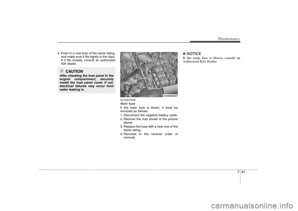 KIA Rondo 2008 2.G Service Manual 747
Maintenance
4. Push in a new fuse of the same rating,
and make sure it fits tightly in the clips.
If it fits loosely, consult an authorized
KIA dealer.
G210201AUNMain fuseIf the main fuse is blown KIA Rondo 2008 2.G Service Manual 747
Maintenance
4. Push in a new fuse of the same rating,
and make sure it fits tightly in the clips.
If it fits loosely, consult an authorized
KIA dealer.
G210201AUNMain fuseIf the main fuse is blown
