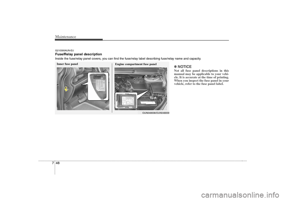KIA Carens 2008 2.G Owners Manual Maintenance48 7
✽
✽
NOTICENot all fuse panel descriptions in this
manual may be applicable to your vehi-
cle. It is accurate at the time of printing.
When you inspect the fuse panel in your
vehicl