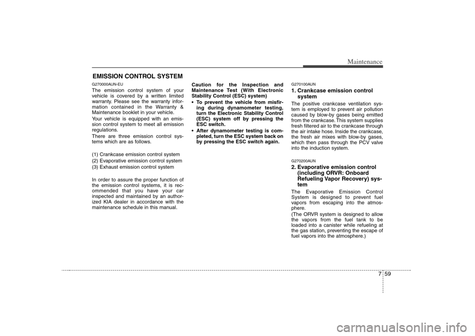 KIA Rondo 2008 2.G Owners Manual 759
Maintenance
EMISSION CONTROL SYSTEMG270000AUN-EUThe emission control system of your
vehicle is covered by a written limited
warranty. Please see the warranty infor-
mation contained in the Warrant