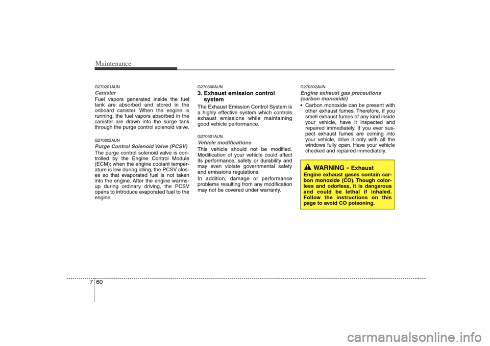 KIA Carens 2008 2.G Owners Guide Maintenance60 7G270201AUNCanisterFuel vapors generated inside the fuel
tank are absorbed and stored in the
onboard canister. When the engine is
running, the fuel vapors absorbed in the
canister are dr