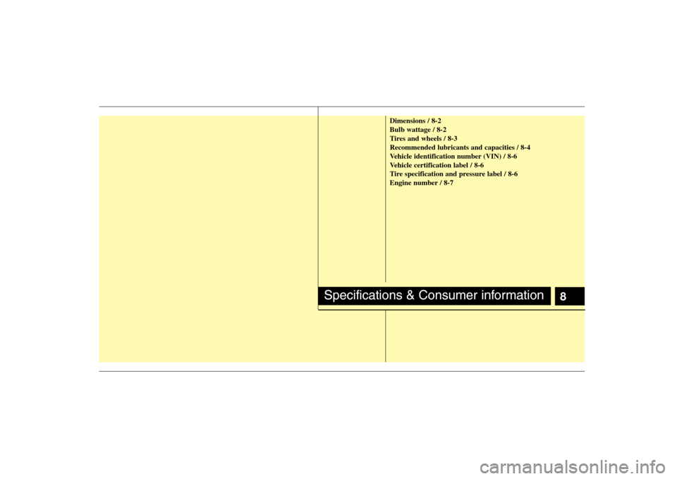 KIA Carens 2008 2.G Owners Manual 8
Dimensions / 8-2
Bulb wattage / 8-2
Tires and wheels / 8-3
Recommended lubricants and capacities / 8-4
Vehicle identification number (VIN) / 8-6
Vehicle certification label / 8-6
Tire specification 