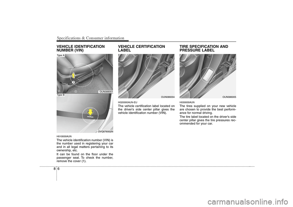 KIA Carens 2008 2.G Owners Manual Specifications & Consumer information6 8VEHICLE IDENTIFICATION
NUMBER (VIN)H010000AUNThe vehicle identification number (VIN) is
the number used in registering your car
and in all legal matters pertain