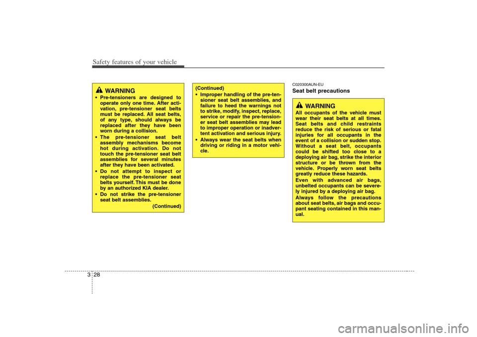 KIA Carens 2008 2.G Service Manual Safety features of your vehicle28 3
C020300AUN-EUSeat belt precautions
(Continued)
 Improper handling of the pre-ten-
sioner seat belt assemblies, and
failure to heed the warnings not
to strike, modif