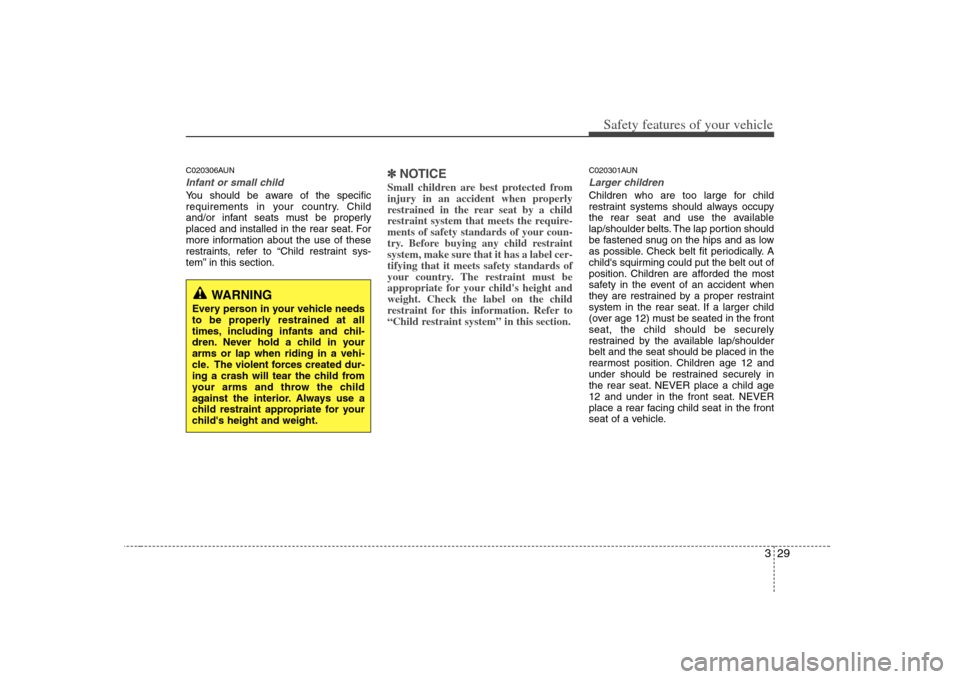 KIA Carens 2008 2.G Service Manual 329
Safety features of your vehicle
C020306AUNInfant or small childYou should be aware of the specific
requirements in your country. Child
and/or infant seats must be properly
placed and installed in 