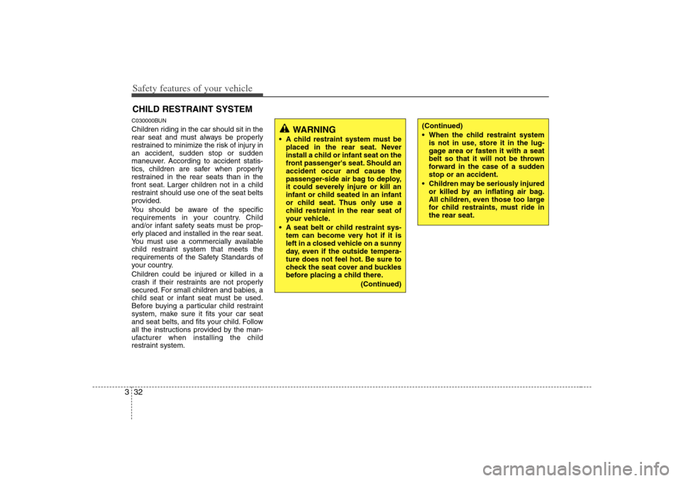 KIA Rondo 2008 2.G Owners Manual Safety features of your vehicle32 3CHILD RESTRAINT SYSTEMC030000BUNChildren riding in the car should sit in the
rear seat and must always be properly
restrained to minimize the risk of injury in
an ac