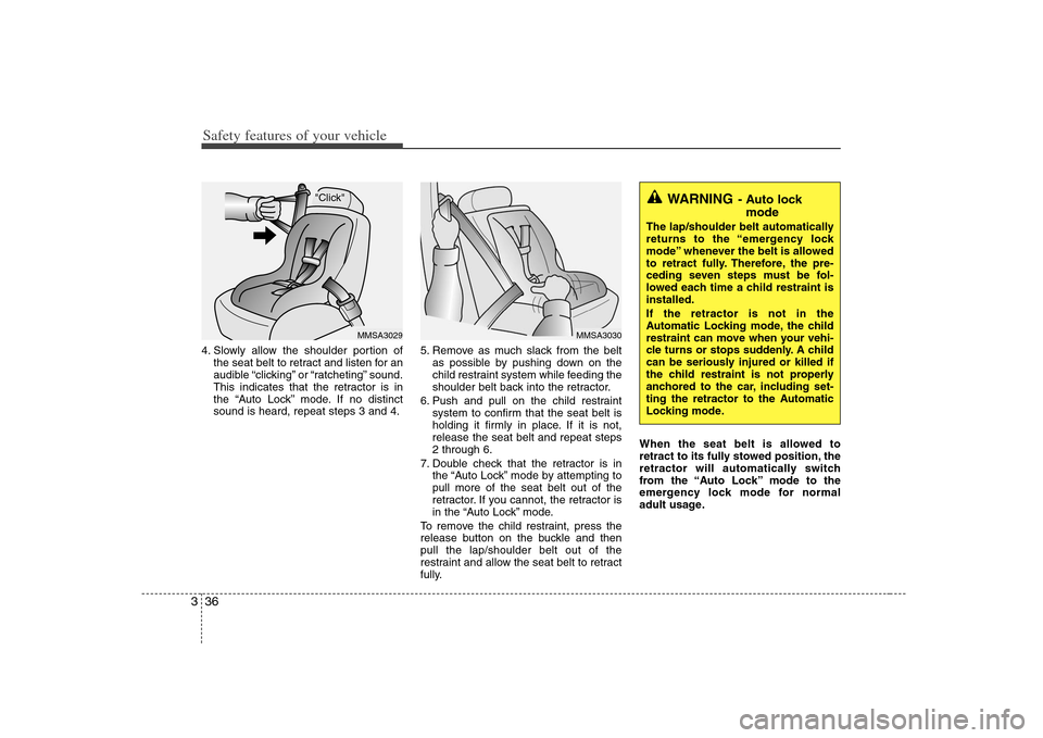 KIA Rondo 2008 2.G Owners Manual Safety features of your vehicle36 34. Slowly allow the shoulder portion of
the seat belt to retract and listen for an
audible “clicking” or “ratcheting” sound.
This indicates that the retracto