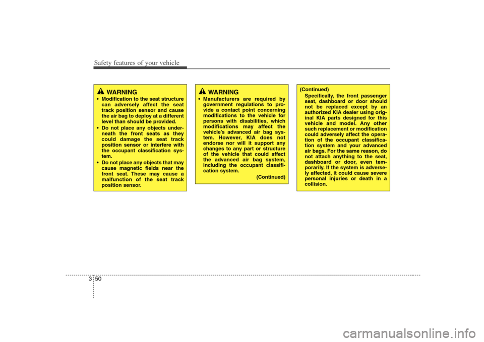 KIA Carens 2008 2.G Repair Manual Safety features of your vehicle50 3
WARNING
 Modification to the seat structure
can adversely affect the seat
track position sensor and cause
the air bag to deploy at a different
level than should be 