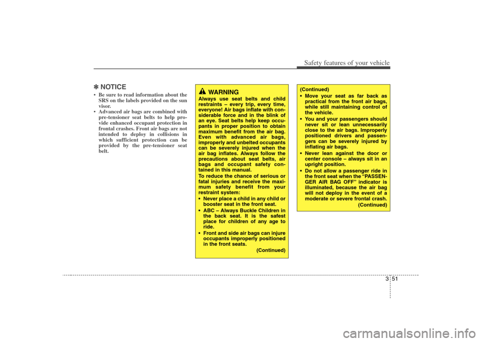 KIA Rondo 2008 2.G Owners Manual 351
Safety features of your vehicle
✽ ✽
NOTICE• Be sure to read information about the
SRS on the labels provided on the sun
visor.
• Advanced air bags are combined with
pre-tensioner seat belt