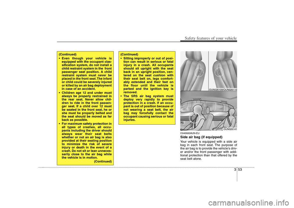 KIA Carens 2008 2.G Repair Manual 353
Safety features of your vehicle
C040600AUN-EUSide air bag (if equipped)Your vehicle is equipped with a side air
bag in each front seat. The purpose of
the air bag is to provide the vehicles driv-