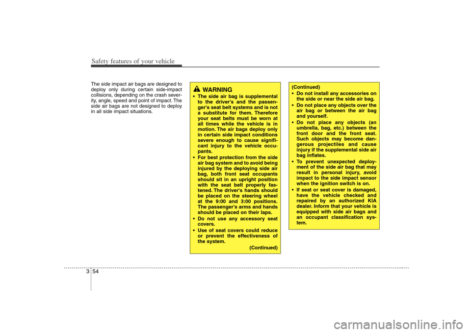 KIA Carens 2008 2.G Repair Manual Safety features of your vehicle54 3The side impact air bags are designed to
deploy only during certain side-impact
collisions, depending on the crash sever-
ity, angle, speed and point of impact. The
