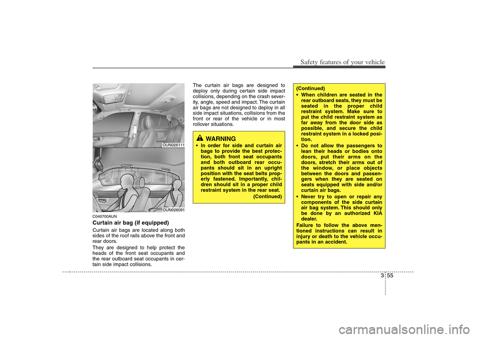 KIA Carens 2008 2.G Repair Manual 355
Safety features of your vehicle
C040700AUNCurtain air bag (if equipped)Curtain air bags are located along both
sides of the roof rails above the front and
rear doors.
They are designed to help pro KIA Carens 2008 2.G Repair Manual 355
Safety features of your vehicle
C040700AUNCurtain air bag (if equipped)Curtain air bags are located along both
sides of the roof rails above the front and
rear doors.
They are designed to help pro