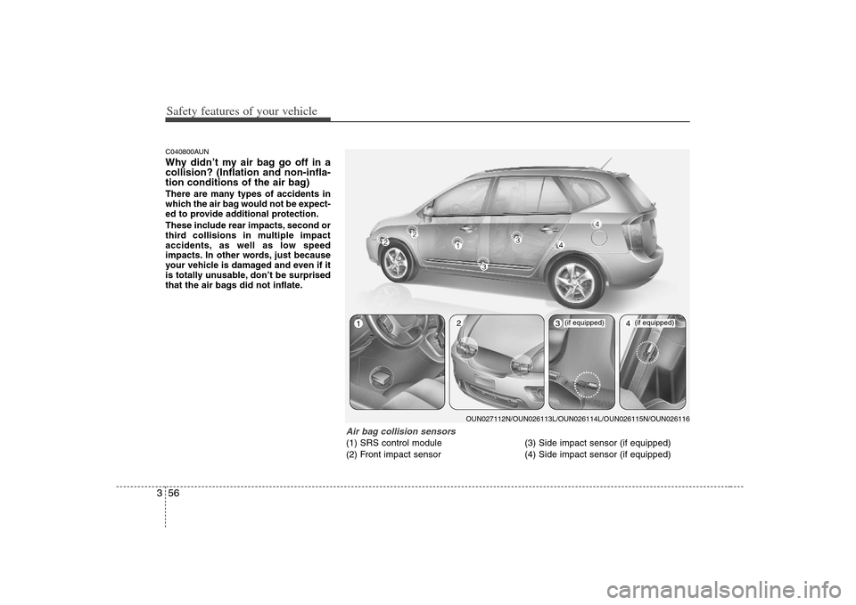 KIA Rondo 2008 2.G Owners Manual Safety features of your vehicle56 3C040800AUNWhy didn’t my air bag go off in a
collision? (Inflation and non-infla-
tion conditions of the air bag)There are many types of accidents in
which the air KIA Rondo 2008 2.G Owners Manual Safety features of your vehicle56 3C040800AUNWhy didn’t my air bag go off in a
collision? (Inflation and non-infla-
tion conditions of the air bag)There are many types of accidents in
which the air