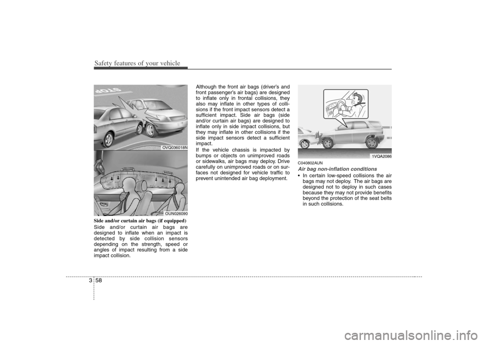 KIA Carens 2008 2.G Manual PDF Safety features of your vehicle58 3Side and/or curtain air bags (if equipped)
Side and/or curtain air bags are
designed to inflate when an impact is
detected by side collision sensors
depending on the