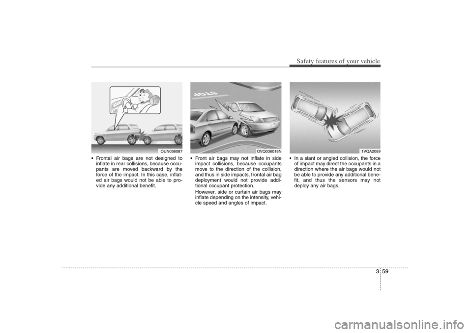 KIA Carens 2008 2.G Manual PDF 359
Safety features of your vehicle
 Frontal air bags are not designed to
inflate in rear collisions, because occu-
pants are moved backward by the
force of the impact. In this case, inflat-
ed air ba
