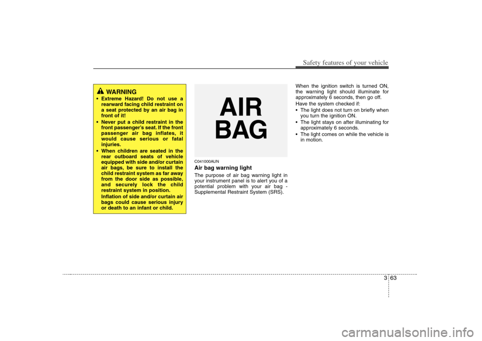 KIA Carens 2008 2.G Manual PDF 363
Safety features of your vehicle
C041000AUNAir bag warning lightThe purpose of air bag warning light in
your instrument panel is to alert you of a
potential problem with your air bag -
Supplemental