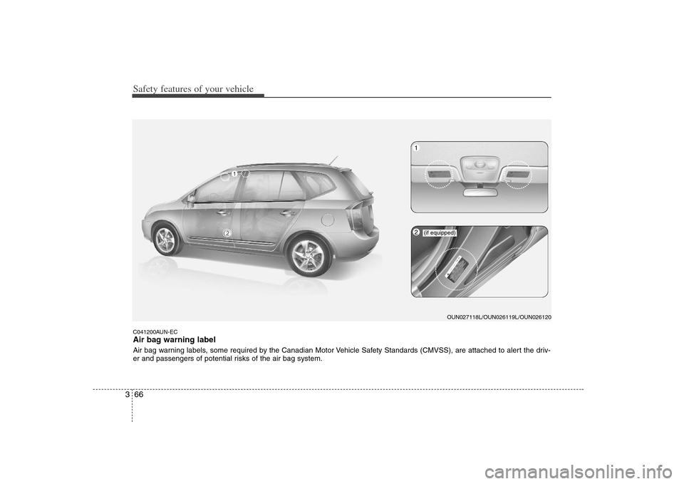KIA Carens 2008 2.G Manual PDF Safety features of your vehicle66 3C041200AUN-ECAir bag warning labelAir bag warning labels, some required by the Canadian Motor Vehicle Safety Standards (CMVSS), are attached to alert the driv-
er an