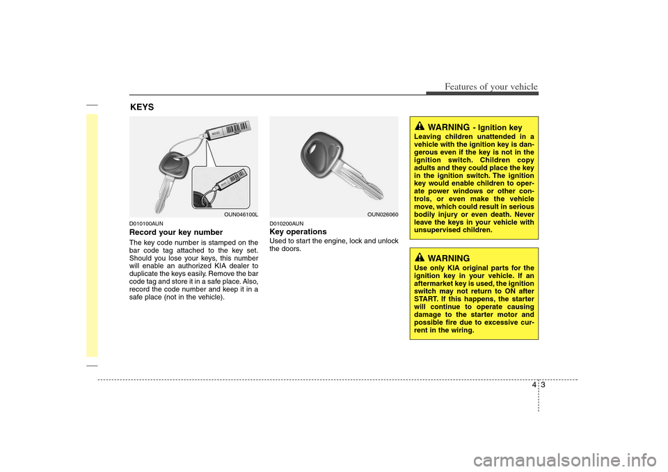 KIA Rondo 2008 2.G Owners Manual 43
Features of your vehicle
D010100AUNRecord your key numberThe key code number is stamped on the
bar code tag attached to the key set.
Should you lose your keys, this number
will enable an authorized