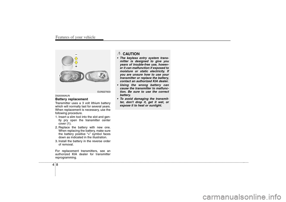 KIA Rondo 2008 2.G Owners Manual Features of your vehicle8 4D020300AUNBattery replacementTransmitter uses a 3 volt lithium battery
which will normally last for several years.
When replacement is necessary, use the
following procedure KIA Rondo 2008 2.G Owners Manual Features of your vehicle8 4D020300AUNBattery replacementTransmitter uses a 3 volt lithium battery
which will normally last for several years.
When replacement is necessary, use the
following procedure