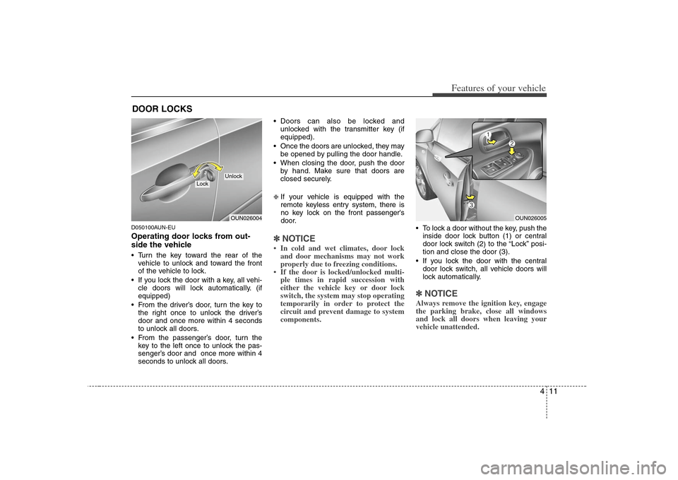 KIA Rondo 2008 2.G Owners Manual 411
Features of your vehicle
D050100AUN-EUOperating door locks from out-
side the vehicle Turn the key toward the rear of the
vehicle to unlock and toward the front
of the vehicle to lock.
If you lo KIA Rondo 2008 2.G Owners Manual 411
Features of your vehicle
D050100AUN-EUOperating door locks from out-
side the vehicle Turn the key toward the rear of the
vehicle to unlock and toward the front
of the vehicle to lock.
If you lo