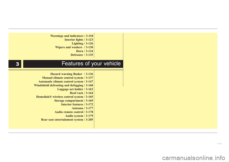 KIA Sedona 2008 2.G User Guide Warnings and indicators / 3-118
Interior lights / 3-123
Lighting / 3-126
Wipers and washers  / 3-130
Horn / 3-134
Defroster / 3-135
Hazard warning flasher / 3-136
Manual climate control system / 3-137