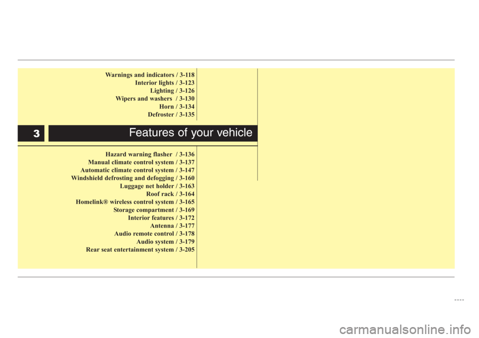 KIA Sedona 2008 2.G Owners Manual Warnings and indicators / 3-118
Interior lights / 3-123
Lighting / 3-126
Wipers and washers  / 3-130
Horn / 3-134
Defroster / 3-135
Hazard warning flasher / 3-136
Manual climate control system / 3-137