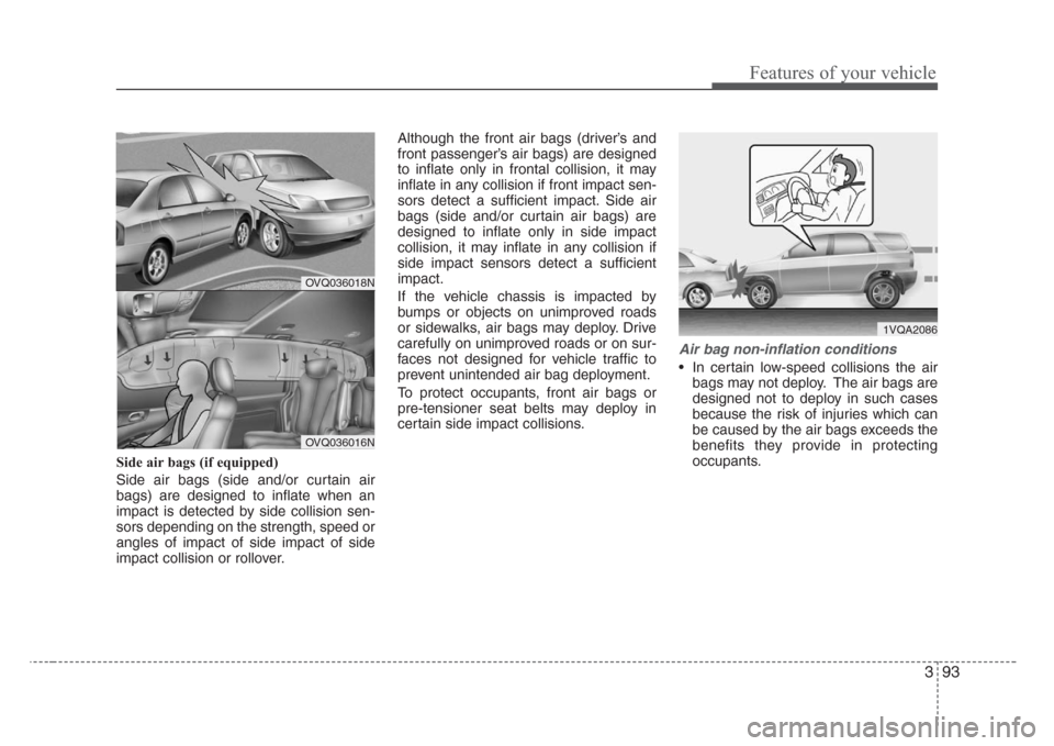 KIA Sedona 2008 2.G Owners Manual 393
Features of your vehicle
Side air bags (if equipped)
Side air bags (side and/or curtain air
bags) are designed to inflate when an
impact is detected by side collision sen-
sors depending on the st