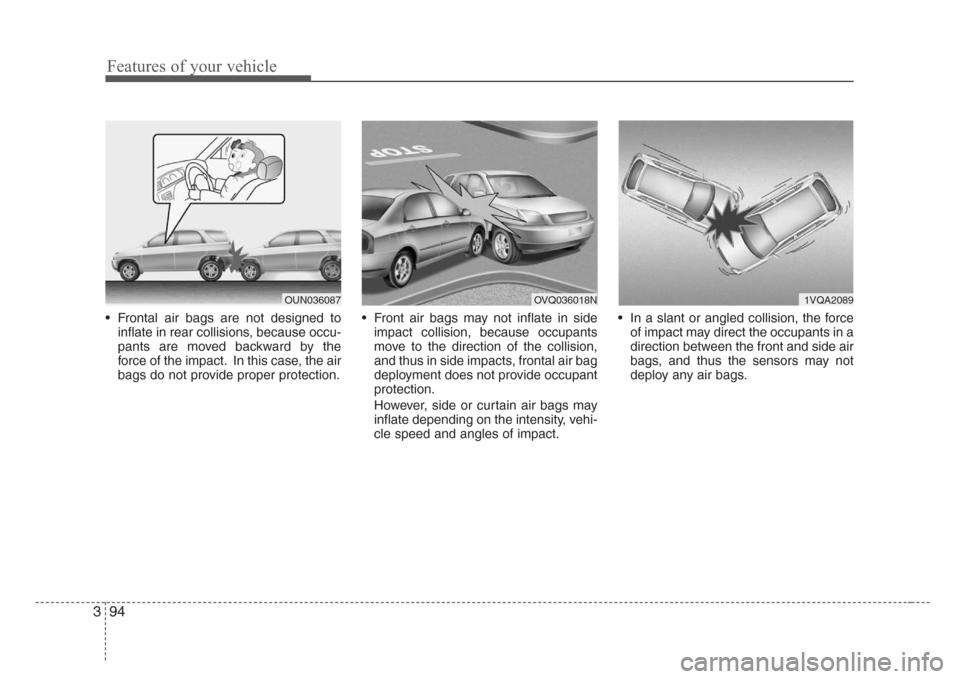KIA Sedona 2008 2.G Owners Manual Features of your vehicle
94 3
• Frontal air bags are not designed to
inflate in rear collisions, because occu-
pants are moved backward by the
force of the impact. In this case, the air
bags do not 