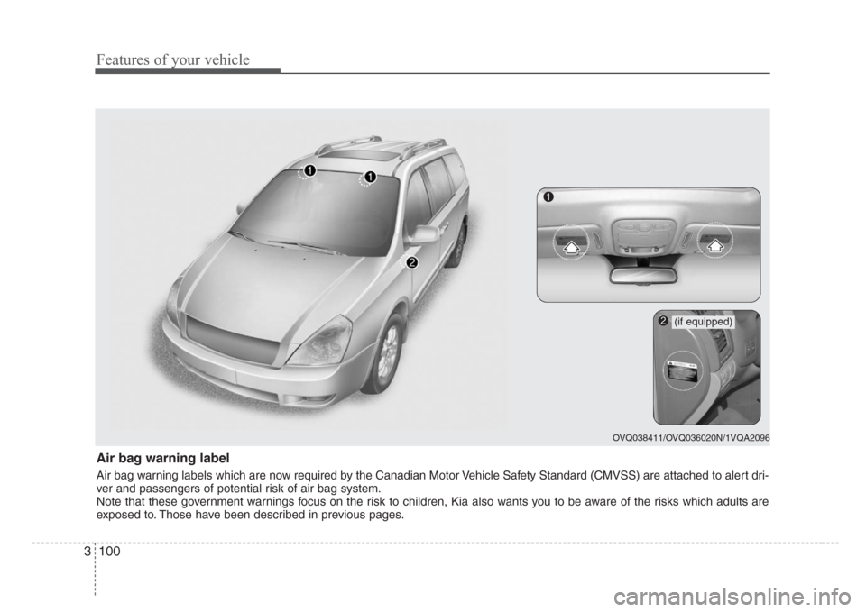 KIA Sedona 2008 2.G Owners Manual Features of your vehicle
100 3
Air bag warning label
Air bag warning labels which are now required by the Canadian Motor Vehicle Safety Standard (CMVSS) are attached to alert dri-
ver and passengers o