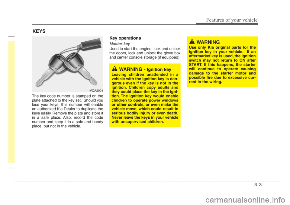 KIA Sedona 2008 2.G Owners Manual 33
Features of your vehicle
The key code number is stamped on the
plate attached to the key set. Should you
lose your keys, this number will enable
an authorized Kia Dealer to duplicate the
keys easil