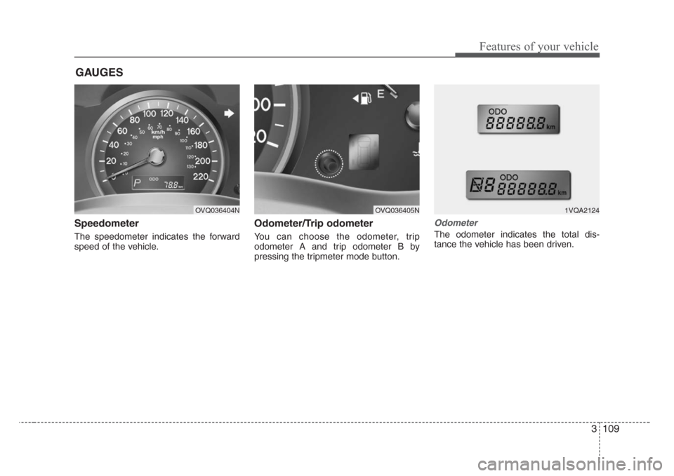 KIA Sedona 2008 2.G Owners Manual 3 109
Features of your vehicle
Speedometer
The speedometer indicates the forward
speed of the vehicle.
Odometer/Trip odometer
You can choose the odometer, trip
odometer A and trip odometer B by
pressi