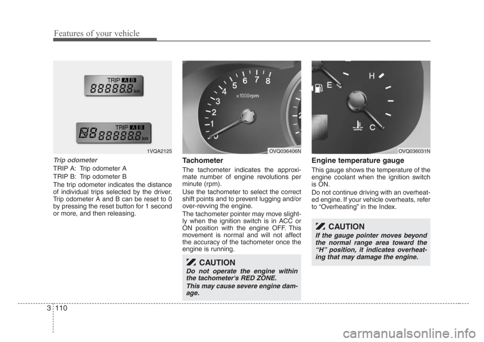 KIA Sedona 2008 2.G Owners Manual Features of your vehicle
110 3
Trip odometer
TRIP A: Trip odometer A
TRIP B: Trip odometer B
The trip odometer indicates the distance
of individual trips selected by the driver.
Trip odometer A and B 