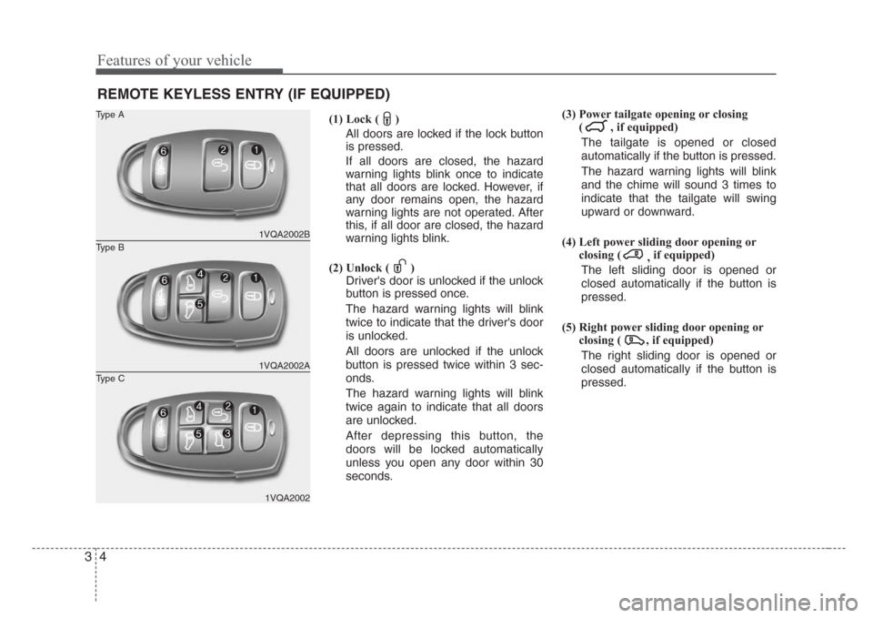 KIA Sedona 2008 2.G Owners Manual Features of your vehicle
4 3
(1) Lock ( )
All doors are locked if the lock button
is pressed.
If all doors are closed, the hazard
warning lights blink once to indicate
that all doors are locked. Howev