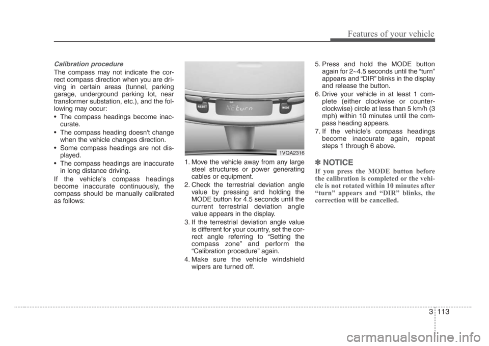 KIA Sedona 2008 2.G Owners Manual 3 113
Features of your vehicle
Calibration procedure
The compass may not indicate the cor-
rect compass direction when you are dri-
ving in certain areas (tunnel, parking
garage, underground parking l