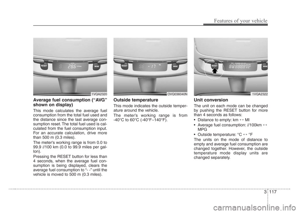 KIA Sedona 2008 2.G Owners Manual 3 117
Features of your vehicle
Average fuel consumption (“AVG”
shown on display)
This mode calculates the average fuel
consumption from the total fuel used and
the distance since the last average 