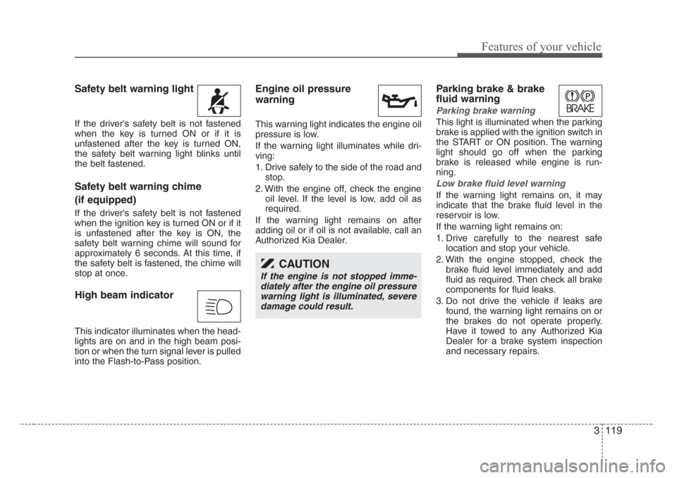 KIA Sedona 2008 2.G Owners Manual 3 119
Features of your vehicle
Safety belt warning light 
If the drivers safety belt is not fastened
when the key is turned ON or if it is
unfastened after the key is turned ON,
the safety belt warni
