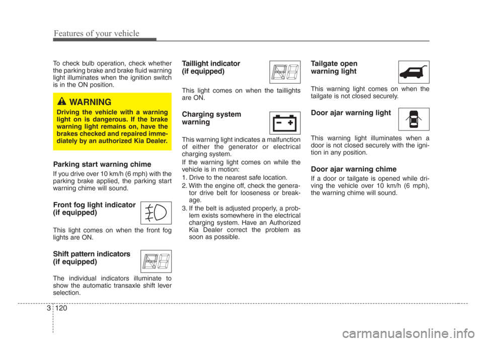 KIA Sedona 2008 2.G Owners Manual Features of your vehicle
120 3
To check bulb operation, check whether
the parking brake and brake fluid warning
light illuminates when the ignition switch
is in the ON position.
Parking start warning 